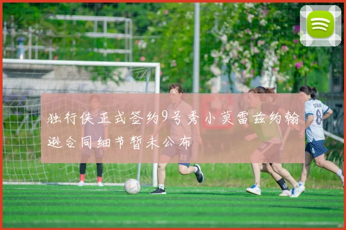 独行侠正式签约9号秀小莫雷兹约翰逊合同细节暂未公布