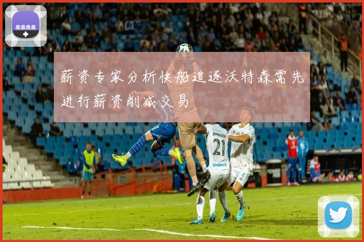 薪资专家分析快船追逐沃特森需先进行薪资削减交易