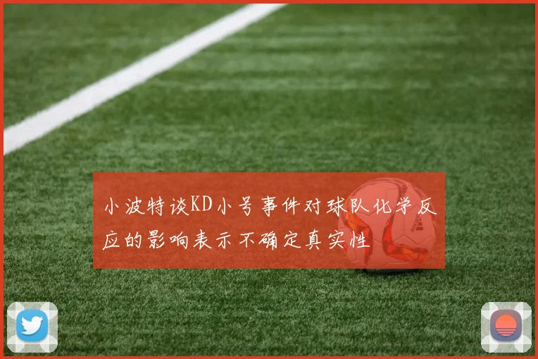 小波特谈KD小号事件对球队化学反应的影响表示不确定真实性
