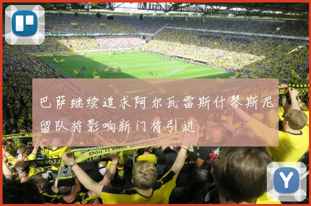 巴萨继续追求阿尔瓦雷斯什琴斯尼留队将影响新门将引进
