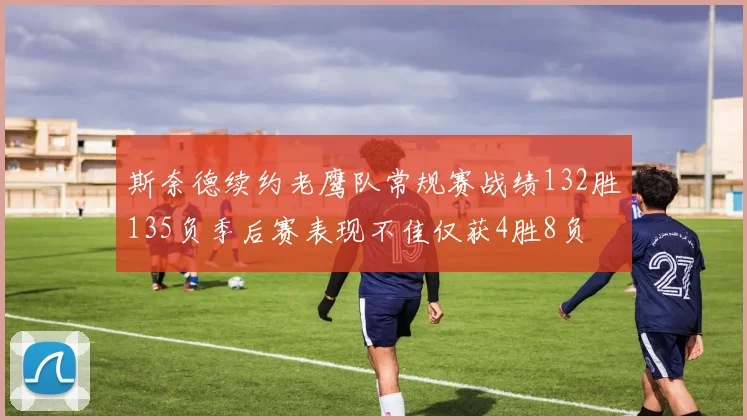 斯奈德续约老鹰队常规赛战绩132胜135负季后赛表现不佳仅获4胜8负