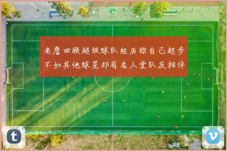 老詹回顾超级球队经历称自己起步不如其他球星却有名人堂队友相伴