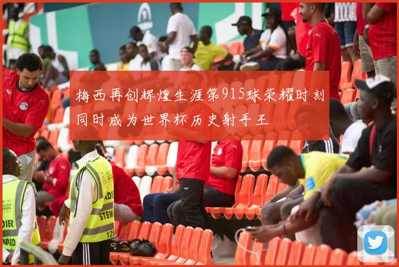 梅西再创辉煌生涯第915球荣耀时刻同时成为世界杯历史射手王