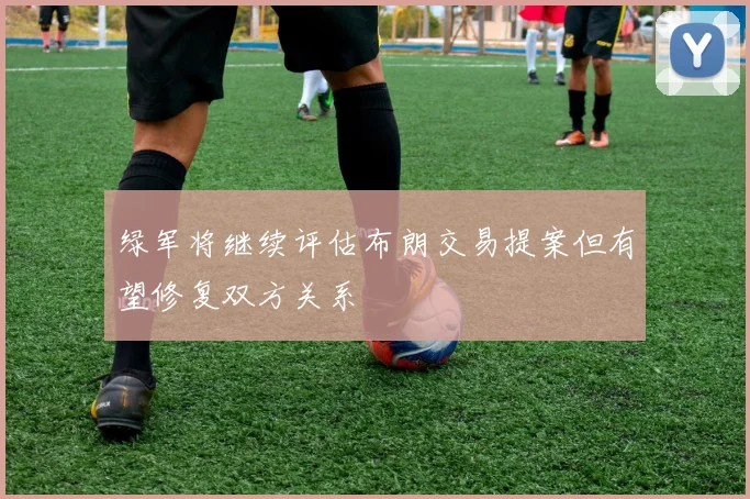 绿军将继续评估布朗交易提案但有望修复双方关系