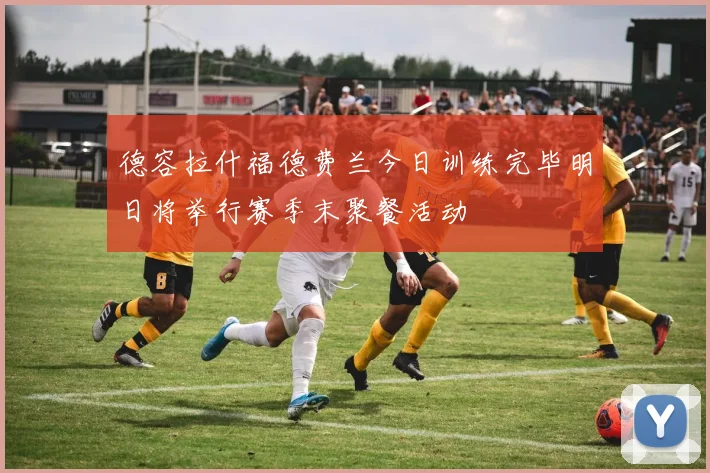 德容拉什福德费兰今日训练完毕明日将举行赛季末聚餐活动