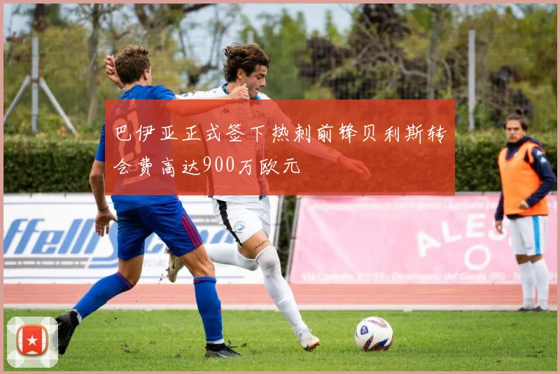 巴伊亚正式签下热刺前锋贝利斯转会费高达900万欧元